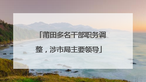 莆田多名干部职务调整，涉市局主要领导