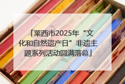 莱西市2025年“文化和自然遗产日”非遗主题系列活动圆满落幕