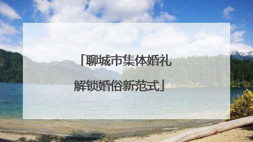聊城市集体婚礼解锁婚俗新范式