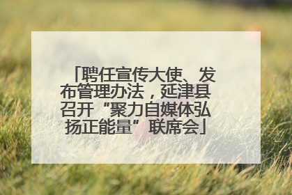 聘任宣传大使、发布管理办法，延津县召开“聚力自媒体弘扬正能量”联席会