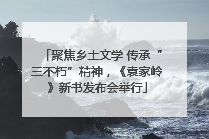 聚焦乡土文学 传承“三不朽”精神，《袁家岭》新书发布会举行