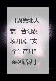 聚焦北大荒｜普阳农场开展“安全生产月”系列活动