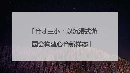 育才三小：以沉浸式游园会构建心育新样态