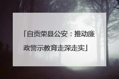 自贡荣县公安：推动廉政警示教育走深走实