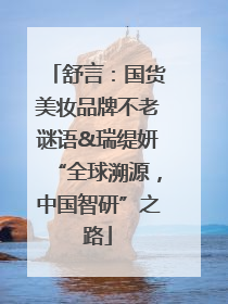舒言：国货美妆品牌不老谜语&瑞缇妍“全球溯源，中国智研”之路