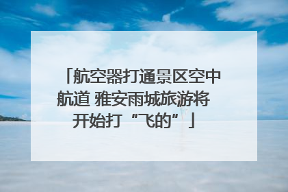 航空器打通景区空中航道 雅安雨城旅游将开始打“飞的”
