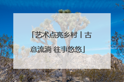 艺术点亮乡村丨古意流淌 往事悠悠