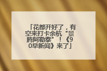 花都开好了，有空来打卡余杭“景腾阿勒泰”！《90早新闻》来了
