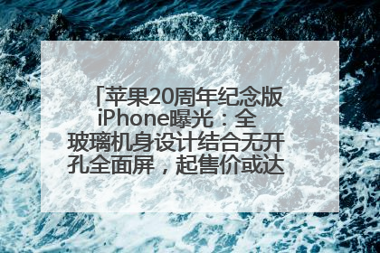 苹果20周年纪念版iPhone曝光：全玻璃机身设计结合无开孔全面屏，起售价或达1.45万人民币
