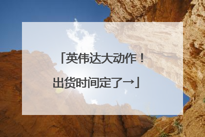 英伟达大动作！出货时间定了→