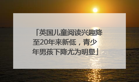 英国儿童阅读兴趣降至20年来新低，青少年男孩下降尤为明显