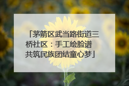 茅箭区武当路街道三桥社区：手工绘脸谱 共筑民族团结童心梦