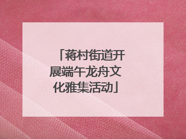蒋村街道开展端午龙舟文化雅集活动