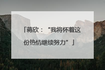 蒋欣：“我将怀着这份热情继续努力”