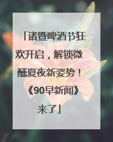 诸暨啤酒节狂欢开启，解锁微醺夏夜新姿势！《90早新闻》来了