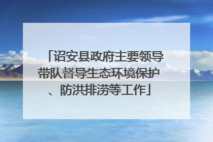 诏安县政府主要领导带队督导生态环境保护、防洪排涝等工作