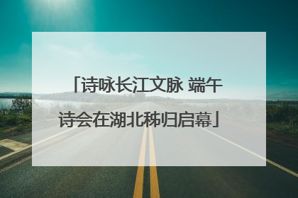 诗咏长江文脉 端午诗会在湖北秭归启幕