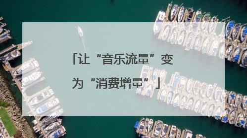 让“音乐流量”变为“消费增量”