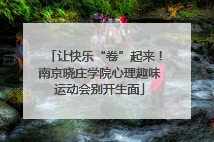 让快乐“卷”起来！南京晓庄学院心理趣味运动会别开生面