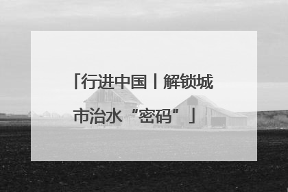 行进中国丨解锁城市治水“密码”