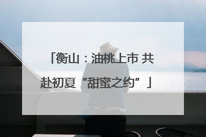 衡山：油桃上市 共赴初夏“甜蜜之约”