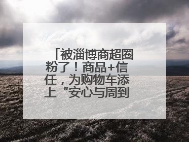 被淄博商超圈粉了！商品+信任，为购物车添上“安心与周到”的双重注脚