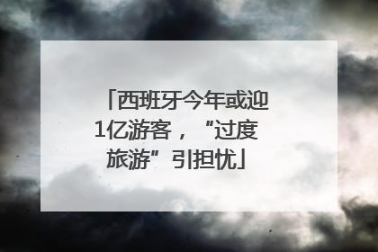 西班牙今年或迎1亿游客，“过度旅游”引担忧