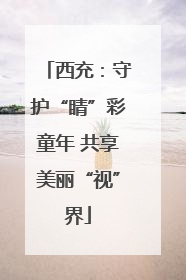 西充：守护“睛”彩童年 共享美丽“视”界
