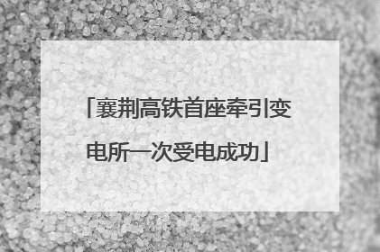 襄荆高铁首座牵引变电所一次受电成功