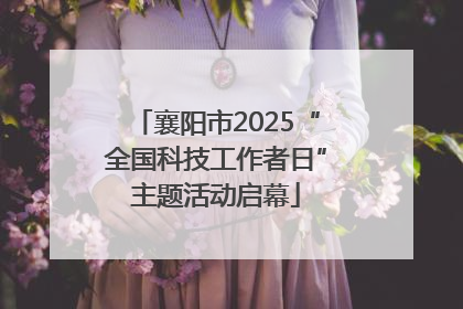 襄阳市2025“全国科技工作者日”主题活动启幕