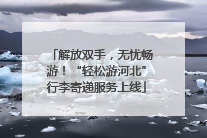 解放双手，无忧畅游！“轻松游河北”行李寄递服务上线