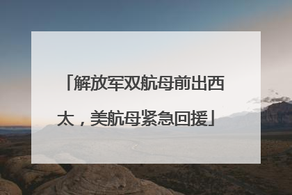 解放军双航母前出西太，美航母紧急回援