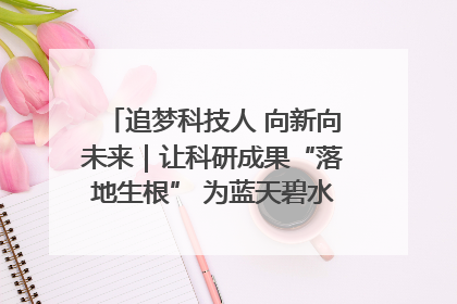 追梦科技人 向新向未来｜让科研成果“落地生根” 为蓝天碧水“保驾护航”