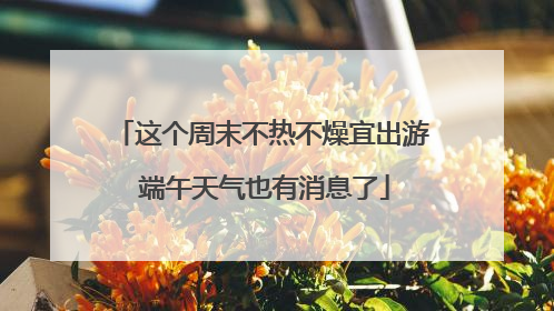 这个周末不热不燥宜出游 端午天气也有消息了