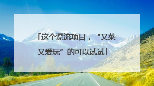 这个漂流项目，“又菜又爱玩”的可以试试