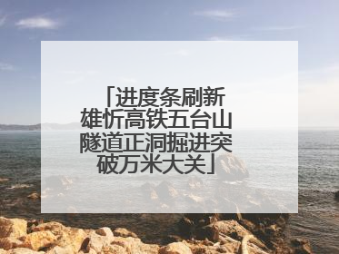 进度条刷新 雄忻高铁五台山隧道正洞掘进突破万米大关