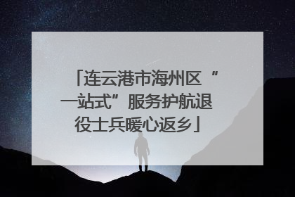 连云港市海州区“一站式”服务护航退役士兵暖心返乡