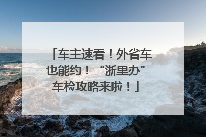 车主速看！外省车也能约！“浙里办”车检攻略来啦！