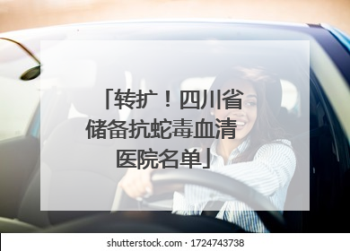 转扩！四川省储备抗蛇毒血清医院名单