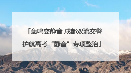 轰鸣变静音 成都双流交警护航高考“静音”专项整治