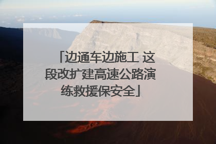 边通车边施工 这段改扩建高速公路演练救援保安全