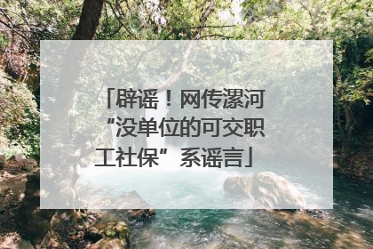 辟谣！网传漯河“没单位的可交职工社保”系谣言
