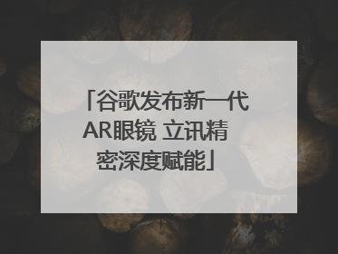 谷歌发布新一代AR眼镜 立讯精密深度赋能