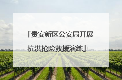 贵安新区公安局开展抗洪抢险救援演练
