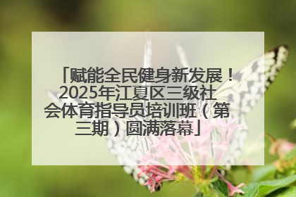 赋能全民健身新发展！2025年江夏区三级社会体育指导员培训班（第三期）圆满落幕