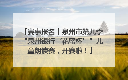 赛事报名丨泉州市第九季“泉州银行‘花蜜杯’”儿童朗读赛，开赛啦！