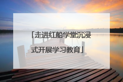 走进红船学堂沉浸式开展学习教育