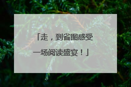 走，到省图感受一场阅读盛宴！