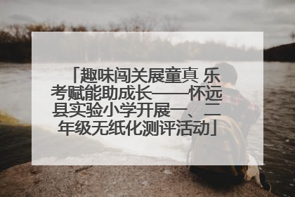 趣味闯关展童真 乐考赋能助成长——怀远县实验小学开展一、二年级无纸化测评活动
