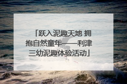跃入泥趣天地 拥抱自然童年——利津三幼泥趣体验活动